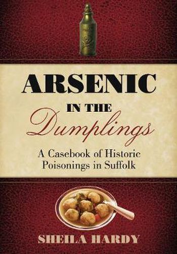 Cover image for Arsenic in the Dumplings: A Casebook of Historic Poisonings in Suffolk
