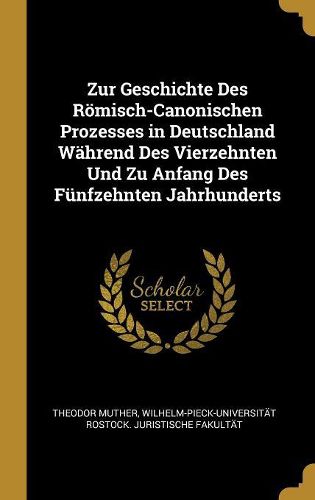 Cover image for Zur Geschichte Des Roemisch-Canonischen Prozesses in Deutschland Waehrend Des Vierzehnten Und Zu Anfang Des Fuenfzehnten Jahrhunderts
