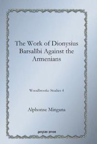 Cover image for The Work of Dionysius Barsalibi Against the Armenians: Woodbrooke Studies 4