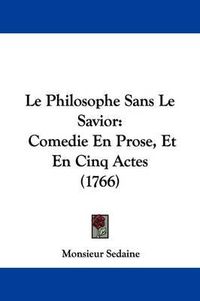 Cover image for Le Philosophe Sans Le Savior: Comedie En Prose, Et En Cinq Actes (1766)