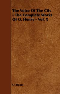 Cover image for The Voice of the City - The Complete Works of O. Henry - Vol. X