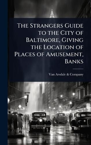Cover image for The Strangers Guide to the City of Baltimore, Giving the Location of Places of Amusement, Banks