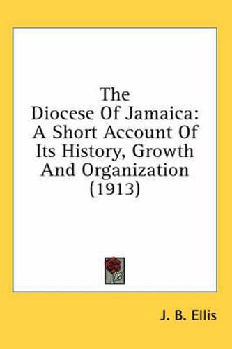 Cover image for The Diocese of Jamaica: A Short Account of Its History, Growth and Organization (1913)