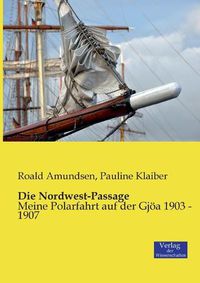 Cover image for Die Nordwest-Passage: Meine Polarfahrt auf der Gjoea 1903 - 1907