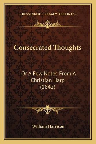 Cover image for Consecrated Thoughts: Or a Few Notes from a Christian Harp (1842)