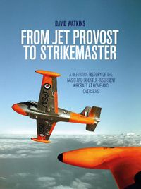 Cover image for From Jet Provost to Strikemaster: A Definitive History of the Basic and Counter-Insurgent Aircraft at Home and Overseas