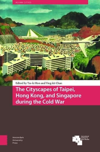 Cover image for The Cityscapes of Taipei, Hong Kong, and Singapore during the Cold War