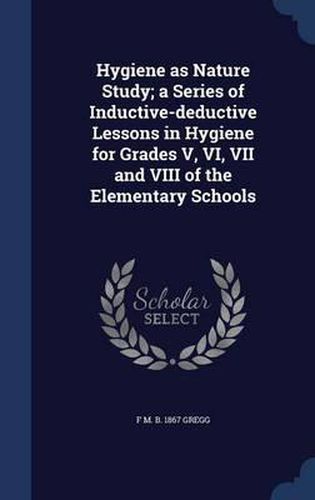 Cover image for Hygiene as Nature Study; A Series of Inductive-Deductive Lessons in Hygiene for Grades V, VI, VII and VIII of the Elementary Schools