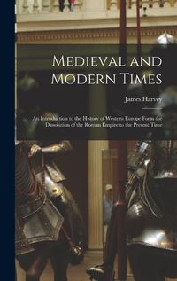 Cover image for Medieval and Modern Times; an Introduction to the History of Western Europe Form the Dissolution of the Roman Empire to the Present Time