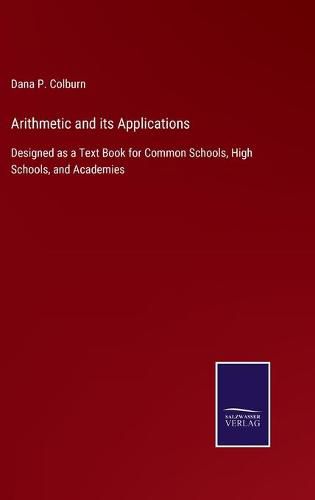 Cover image for Arithmetic and its Applications: Designed as a Text Book for Common Schools, High Schools, and Academies