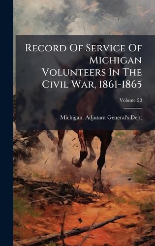 Cover image for Record Of Service Of Michigan Volunteers In The Civil War, 1861-1865