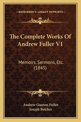 Cover image for The Complete Works of Andrew Fuller V1: Memoirs, Sermons, Etc. (1845)