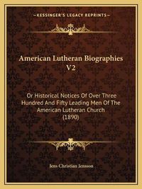 Cover image for American Lutheran Biographies V2: Or Historical Notices of Over Three Hundred and Fifty Leading Men of the American Lutheran Church (1890)