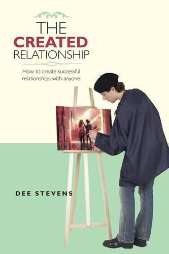 Cover image for The Created Relationship: How to Create Successful Relationships with Anyone.