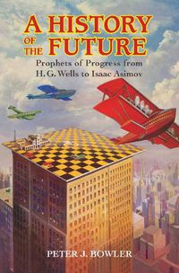 Cover image for A History of the Future: Prophets of Progress from H. G. Wells to Isaac Asimov