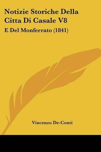 Notizie Storiche Della Citta Di Casale V8: E del Monferrato (1841)