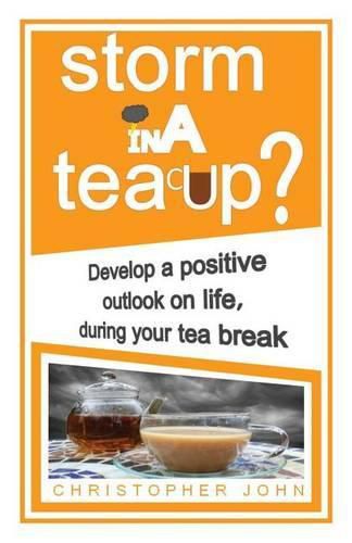 Cover image for Storm in a Teacup?: Develop a Positive Outlook on Life, During Your Tea Break