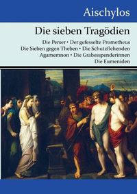 Cover image for Die sieben Tragoedien: Die Perser / Der gefesselte Prometheus / Die Sieben gegen Theben / Die Schutzflehenden / Agamemnon / Die Grabesspenderinnen / Die Eumeniden