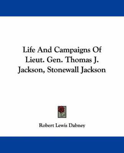 Cover image for Life and Campaigns of Lieut. Gen. Thomas J. Jackson, Stonewall Jackson