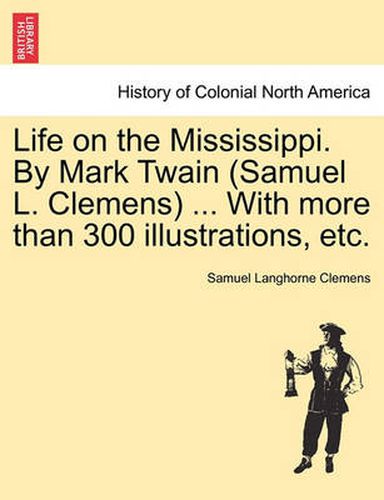 Cover image for Life on the Mississippi. By Mark Twain (Samuel L. Clemens) ... With more than 300 illustrations, etc.