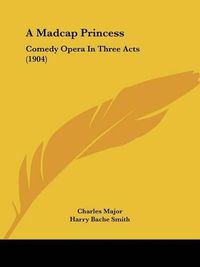 Cover image for A Madcap Princess: Comedy Opera in Three Acts (1904)