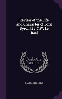 Cover image for Review of the Life and Character of Lord Byron [By C.W. Le Bas]