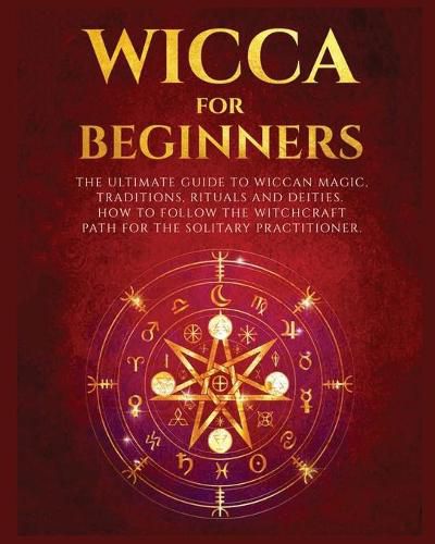 Cover image for Wicca for Beginners: The Ultimate guide to Wiccan Magic, Traditions, Rituals and Deities. How to follow the Witchcraft Path for the solitary practitioner