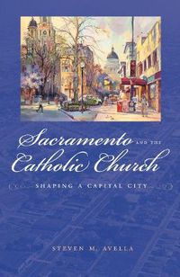 Cover image for Sacramento and the Catholic Church: Shaping a Capital City