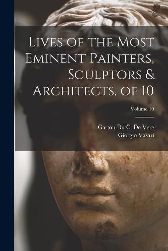 Cover image for Lives of the Most Eminent Painters, Sculptors & Architects, of 10; Volume 10