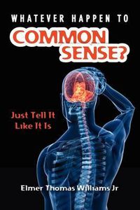 Cover image for Whatever Happen To Common Sense?: Just Tell It Like It Is