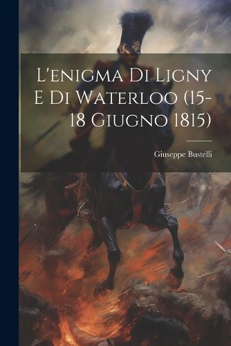 Cover image for L'enigma Di Ligny E Di Waterloo (15-18 Giugno 1815)