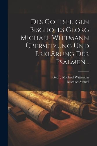Cover image for Des Gottseligen Bischofes Georg Michael Wittmann UEbersetzung und Erklaerung der Psalmen...