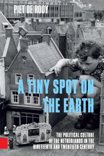 Cover image for A Tiny Spot on the Earth: The Political Culture of the Netherlands in the Nineteenth and Twentieth Century