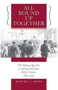 Cover image for All Bound Up Together: The Woman Question in African American Public Culture, 1830-1900