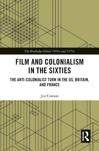 Cover image for Film and Colonialism in the Sixties: The Anti-Colonialist Turn in the US, Britain, and France