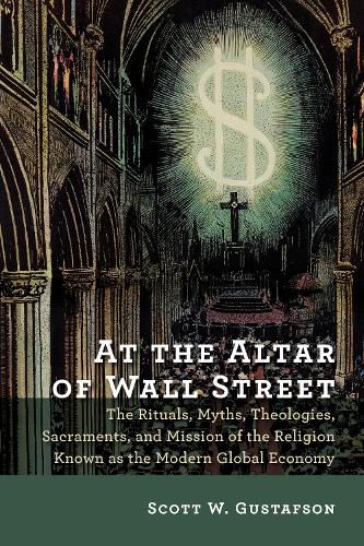 Cover image for At the Altar of Wall Street: The Rituals, Myths, Theologies, Sacraments, and Mission of the Religion Known as the Modern Global Economy