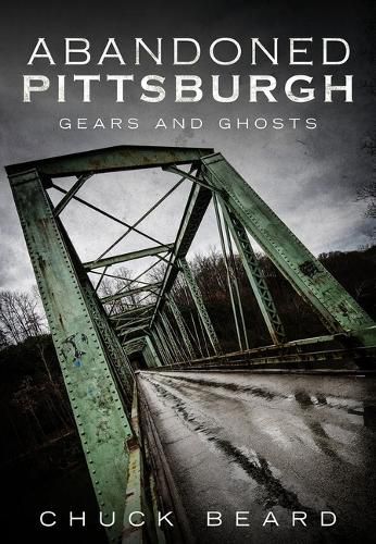 Cover image for Abandoned Pittsburgh: Gears and Ghosts