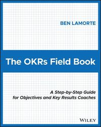 Cover image for The OKRs Field Book: A Step-by-Step Guide for Objectives and Key Results Coaches