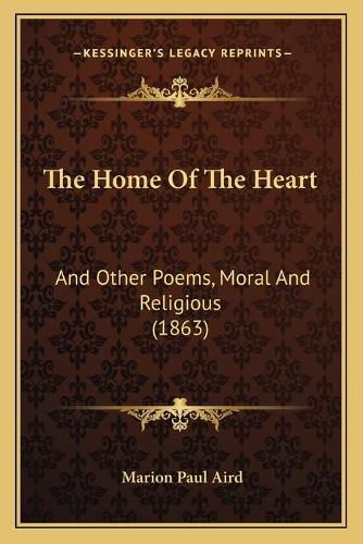 The Home of the Heart: And Other Poems, Moral and Religious (1863)