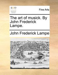 Cover image for The Art of Musick. by John Frederick Lampe.