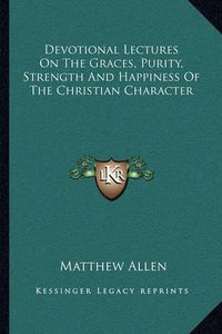 Cover image for Devotional Lectures on the Graces, Purity, Strength and Happiness of the Christian Character