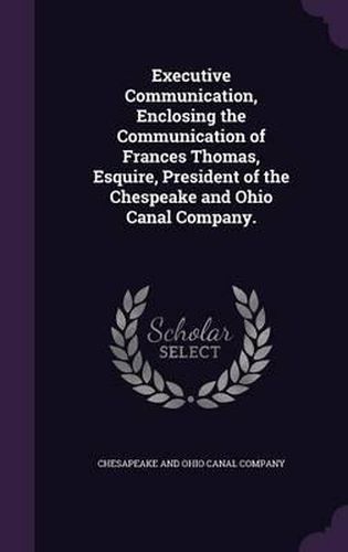 Executive Communication, Enclosing the Communication of Frances Thomas, Esquire, President of the Chespeake and Ohio Canal Company.