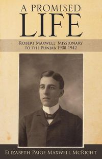Cover image for A Promised Life: Robert Maxwell: Missionary to the Punjab 1900-1942