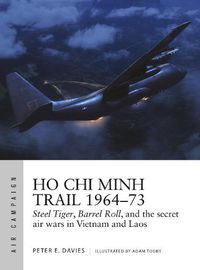 Cover image for Ho Chi Minh Trail 1964-73: Steel Tiger, Barrel Roll, and the secret air wars in Vietnam and Laos