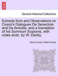 Cover image for Extracts from and Observations on Cicero's Dialogues de Senectute and de Amicitia, and a Translation of His Somnium Scipionis, with Notes Andc. by W. Danby.