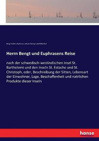 Cover image for Herrn Bengt und Euphrasens Reise: nach der schwedisch-westindischen Insel St. Barthelemi und den Inseln St. Estache und St. Christoph, oder, Beschreibung der Sitten, Lebensart der Einwohner, Lage, Beschaffenheit und natrlichen Produkte dieser Inseln