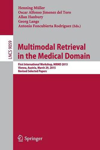 Multimodal Retrieval in the Medical Domain: First International Workshop, MRMD 2015, Vienna, Austria, March 29, 2015, Revised Selected Papers