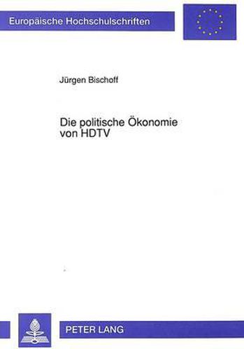 Die Politische Oekonomie Von HDTV: Internationale Foerderstrategien Zur Durchsetzung Einer Neuen Fernsehtechnologie