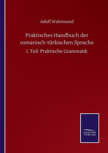 Praktisches Handbuch der osmanisch-turkischen Sprache: I. Teil: Praktische Grammatik