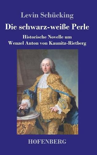 Die schwarz-weisse Perle: Historische Novelle um Wenzel Anton von Kaunitz-Rietberg